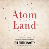 Atom Land: A Guided Tour through the Strange (and Impossibly Small) World of Particle Physics