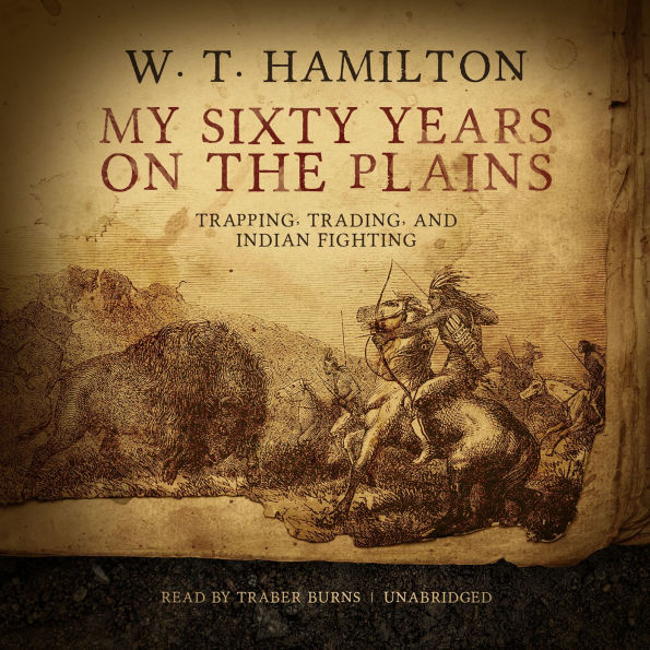 My Sixty Years on the Plains: Trapping, Trading, and Indian Fighting