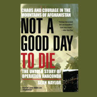 Not a Good Day to Die: The Untold Story of Operation Anaconda