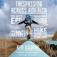 Trespassing across America: One Man's Epic, Never-Done-Before (and Sort of Illegal) Hike across the Heartland