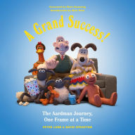 A Grand Success!: The Aardman Journey, One Frame at a Time