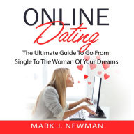 Online Dating: The Ultimate Guide To Go From Single To The Woman Of Your Dreams