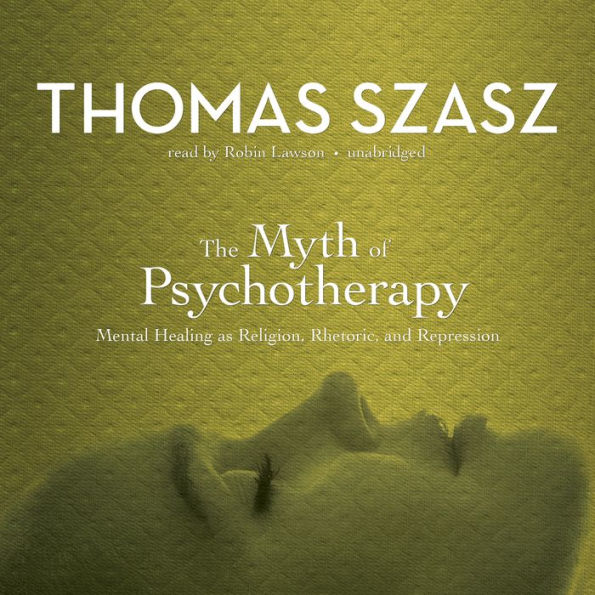 The Myth of Psychotherapy: Mental Healing as Religion, Rhetoric, and Repression