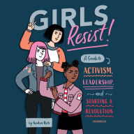 Girls Resist!: A Guide to Activism, Leadership, and Starting a Revolution