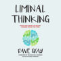 Liminal Thinking: Create the Change You Want by Changing the Way You Think