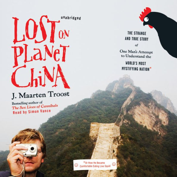 Lost on Planet China: The Strange and True Story of One Man's Attempt to Understand the World's Most Mystifying Nation, or How He Became Comfortable Eating Live Squid