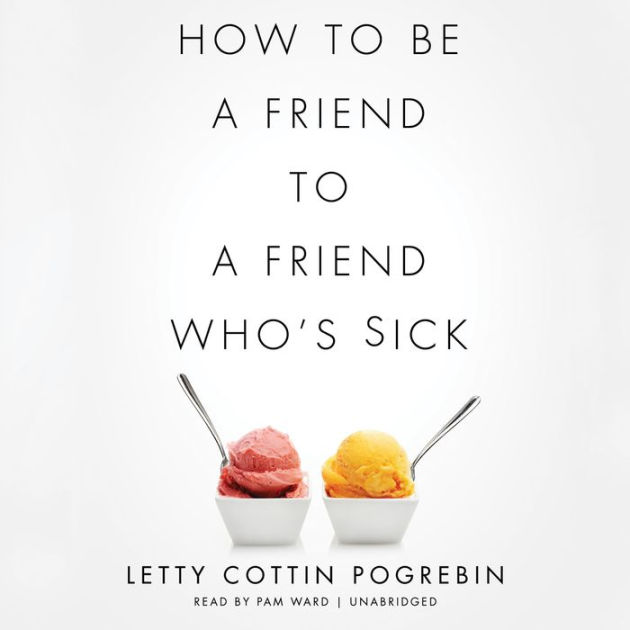 how-to-be-a-friend-to-a-friend-who-s-sick-by-letty-cottin-pogrebin