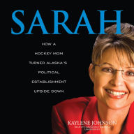 Sarah: How a Hockey Mom Turned Alaska's Political Establishment Upside Down