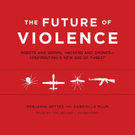 Future of Violence: Robots and Germs, Hackers and Drones-Confronting a New Age of Threat