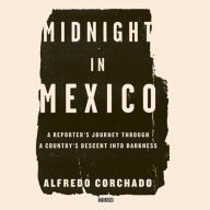 Midnight in Mexico: A Reporter's Journey through a Country's Descent into Darkness
