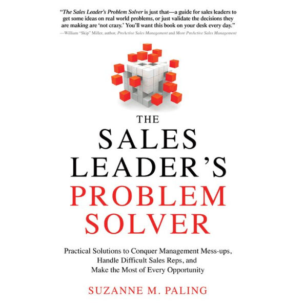 The Sales Leader's Problem Solver: Practical Solutions to Conquer Management Mess-ups, Handle Difficult Sales Reps, and Make the Most of Every Opportunity