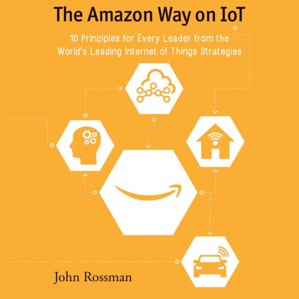 The Amazon Way on IoT: 10 Principles for Every Leader from the World's Leading Internet of Things Strategies