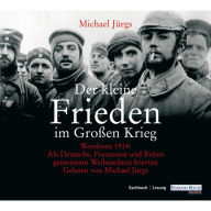 Der kleine Frieden im Großen Krieg: Westfront 1914: Als Deutsche, Franzosen und Briten gemeinsam Weihnachten feierten (Abridged)