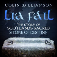 Lia Fáil: The Story of Scotland's Sacred Stone of Destiny