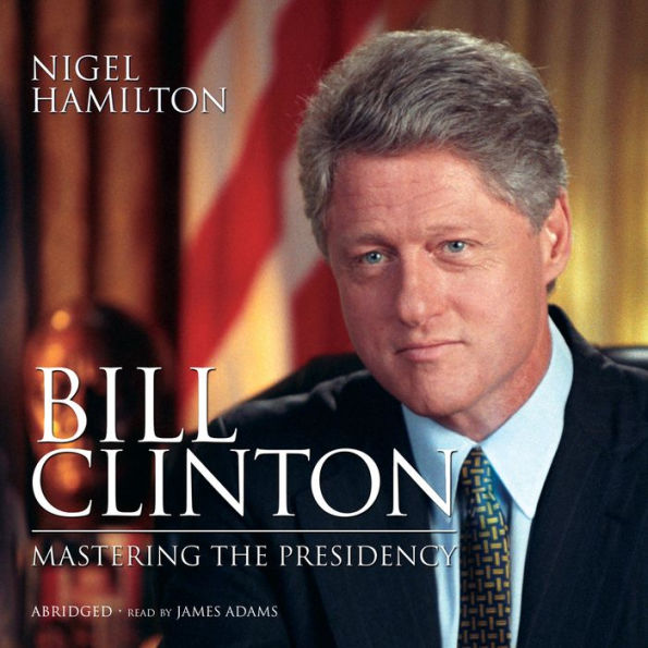 Bill Clinton: Mastering the Presidency (Abridged)