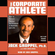 The Corporate Athlete: How to Achieve Maximal Performance in Business and Life (Abridged)