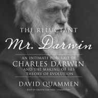 The Reluctant Mr. Darwin: An Intimate Portrait of Charles Darwin and the Making of His Theory of Evolution