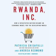 Rwanda, Inc.: How a Devastated Nation Became an Economic Modelfor the Developing World