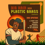 Big Hair and Plastic Grass: A Funky Ride through Baseball and America in the Swinging '70s
