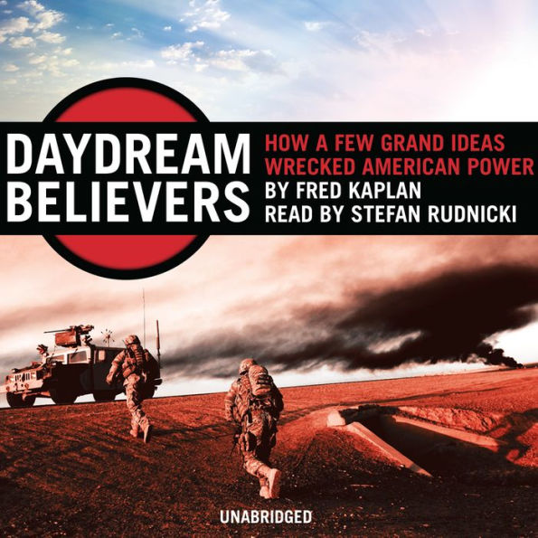 Daydream Believers: How a Few Grand Ideas Wrecked American Power