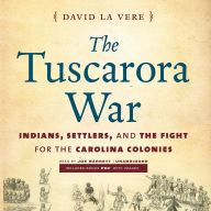 The Tuscarora War: Indians, Settlers, and the Fight for the Carolina Colonies