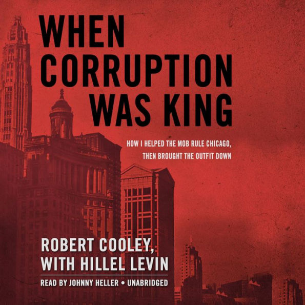 When Corruption Was King: How I Helped the Mob Rule Chicago, Then Brought the Outfit Down