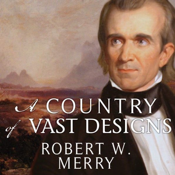A Country of Vast Designs: James K. Polk, the Mexican War and the Conquest of the American Continent