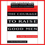 The Courage to Raise Good Men: You Don't Have to Sever the Bond with Your Son to Help Him Become a Man (Abridged)