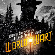 Courageous Spies and International Intrigue of World War I