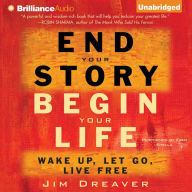 End Your Story, Begin Your Life: Wake Up, Let Go, Live Free