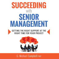 Succeeding with Senior Management: Getting the Right Support at the Right Time for Your Project