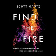 Find the Fire: Ignite Your Inspiration--and Make Work Exciting Again