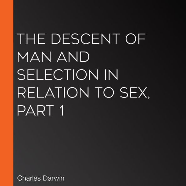 The Descent of Man and Selection in Relation to Sex, Part 1