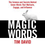 Magic Words: The Science and Secrets Behind Seven Words That Motivate, Engage, and Influence