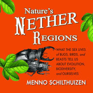 Nature's Nether Regions: What the Sex Lives of Bugs, Birds, and Beasts Tell Us About Evolution, Biodiversity, and Ourselves