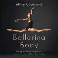 Ballerina Body: Dancing and Eating Your Way to a Leaner, Stronger, and More Graceful You