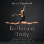 Ballerina Body: Dancing and Eating Your Way to a Leaner, Stronger, and More Graceful You