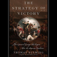 The Strategy of Victory: How General George Washington Won the American Revolution