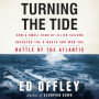 Turning the Tide: How a Small Band of Allied Sailors Defeated the U-Boats and Won the Battle of the Atlantic