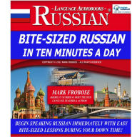 Bite-Sized Russian in Ten Minutes a Day: Begin Speaking Russian Immediately with Easy Bite-Sized Lessons During Your Down Time!