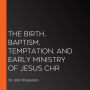 The Birth, Baptism, Temptation, and Early Ministry of Jesus Chr