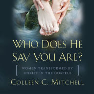 Who Does He Say You Are?: Women Transformed by Christ in the Gospels