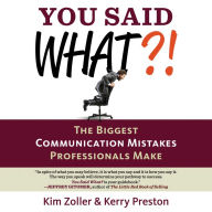 You Said What?!: The Biggest Communication Mistakes Professionals Make a Confident Communicator's Guide