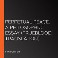 Perpetual Peace, A Philosophic Essay (Trueblood Translation)