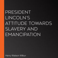 President Lincoln's Attitude Towards Slavery and Emancipation