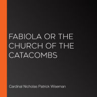 Fabiola or The Church of the Catacombs