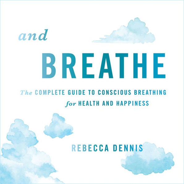 And Breathe: The Complete Guide to Conscious Breathing for Health and Happiness