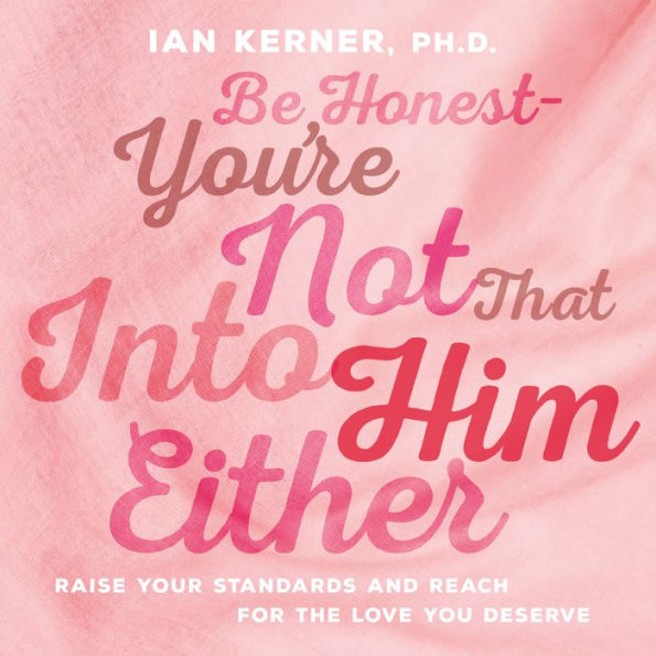 Be Honest--You're Not That Into Him Either: Raise Your Standards and Reach for the Love You Deserve (Abridged)
