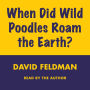 WHEN DID WILD POODLES ROAM THE EARTH (Abridged)