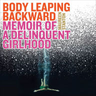 Body Leaping Backward: Memoir of a Delinquent Girlhood
